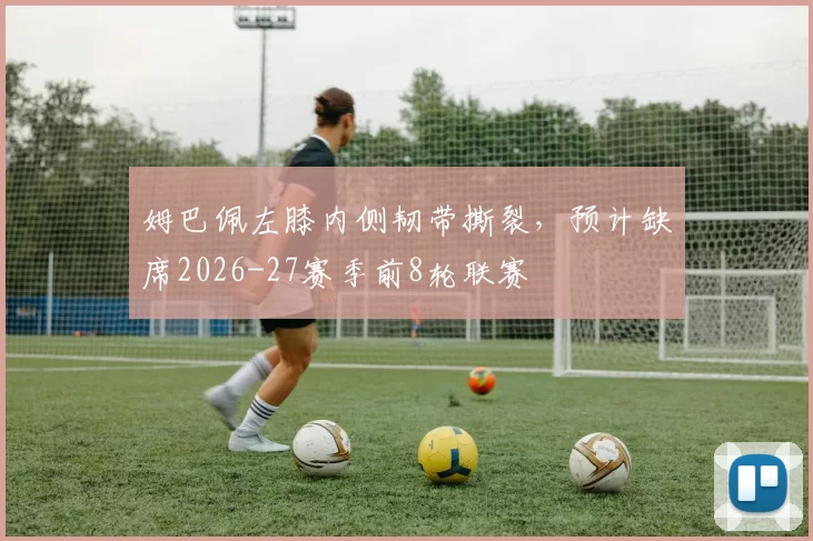 姆巴佩左膝内侧韧带撕裂，预计缺席2026-27赛季前8轮联赛