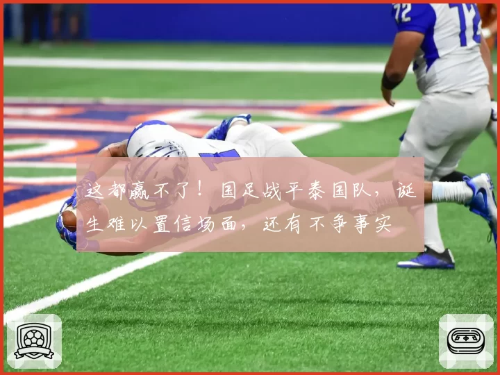 这都赢不了！国足战平泰国队，诞生难以置信场面，还有不争事实