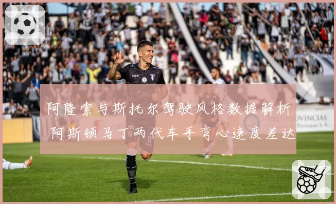 阿隆索与斯托尔驾驶风格数据解析 阿斯顿马丁两代车手弯心速度差达5%