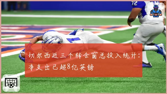 切尔西近三个转会窗总投入统计：净支出已超8亿英镑