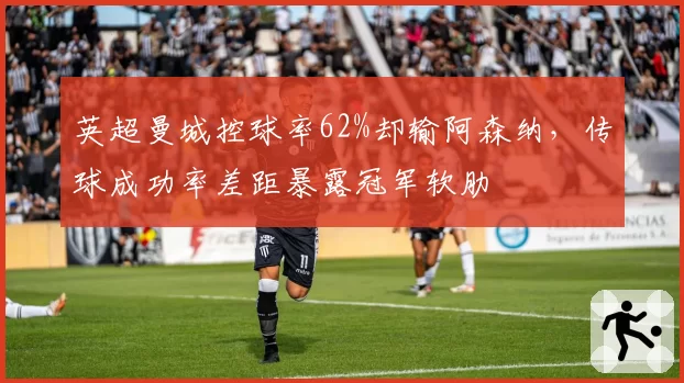 英超曼城控球率62%却输阿森纳，传球成功率差距暴露冠军软肋
