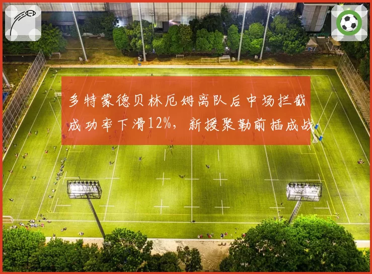 多特蒙德贝林厄姆离队后中场拦截成功率下滑12%,新援聚勒前插成战术变数