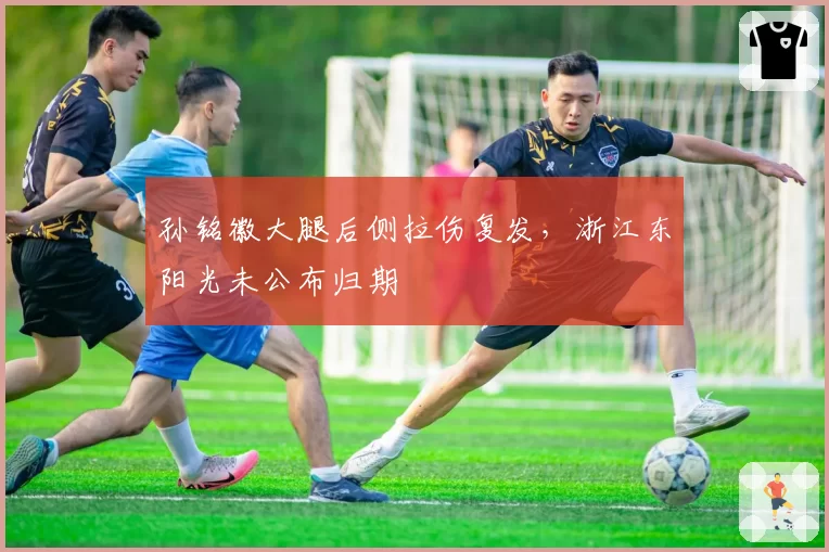 孙铭徽大腿后侧拉伤复发,浙江东阳光未公布归期