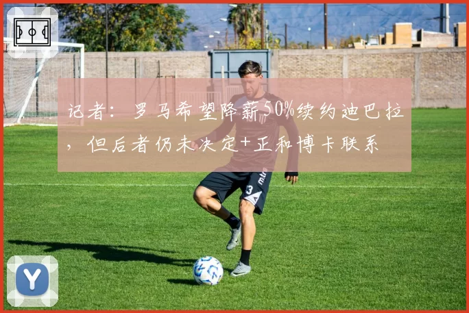记者:罗马希望降薪50%续约迪巴拉,但后者仍未决定+正和博卡联系