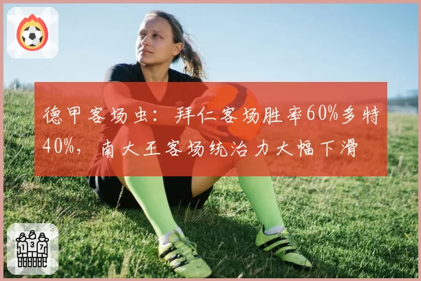 德甲客场虫：拜仁客场胜率60%多特40%，南大王客场统治力大幅下滑