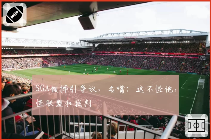 SGA假摔引争议,名嘴:这不怪他,怪联盟和裁判