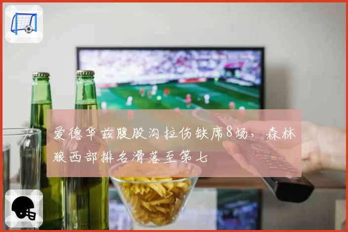 爱德华兹腹股沟拉伤缺席8场,森林狼西部排名滑落至第七