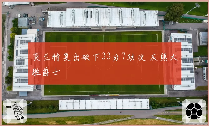 莫兰特复出砍下33分7助攻 灰熊大胜爵士