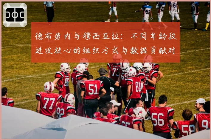 德布劳内与穆西亚拉：不同年龄段进攻核心的组织方式与数据贡献对比