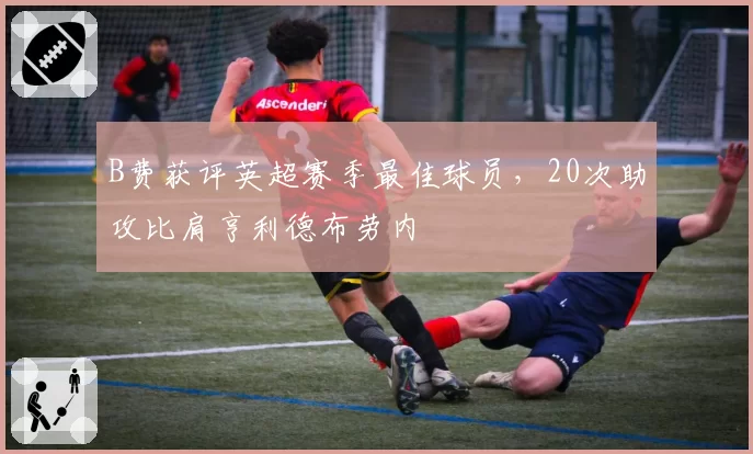 B费获评英超赛季最佳球员，20次助攻比肩亨利德布劳内