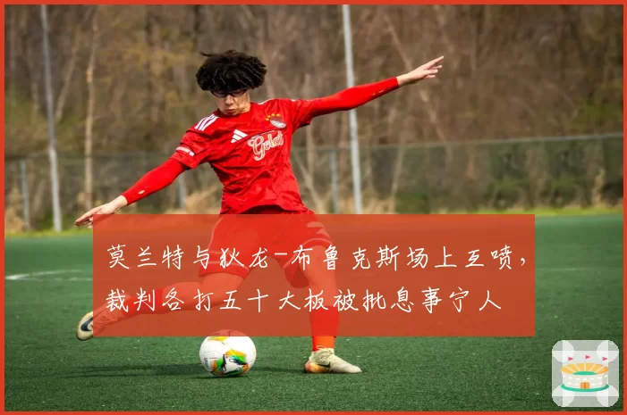 莫兰特与狄龙-布鲁克斯场上互喷，裁判各打五十大板被批息事宁人