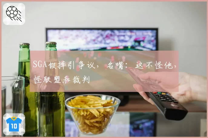 SGA假摔引争议,名嘴:这不怪他,怪联盟和裁判