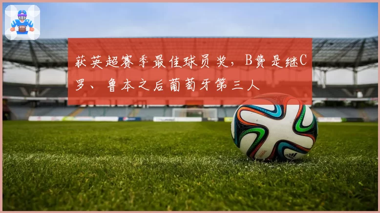 获英超赛季最佳球员奖，B费是继C罗、鲁本之后葡萄牙第三人