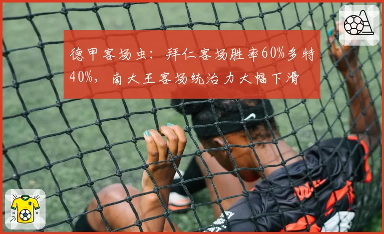德甲客场虫：拜仁客场胜率60%多特40%，南大王客场统治力大幅下滑