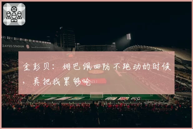 金彭贝：姆巴佩回防不跑动的时候，真把我累够呛