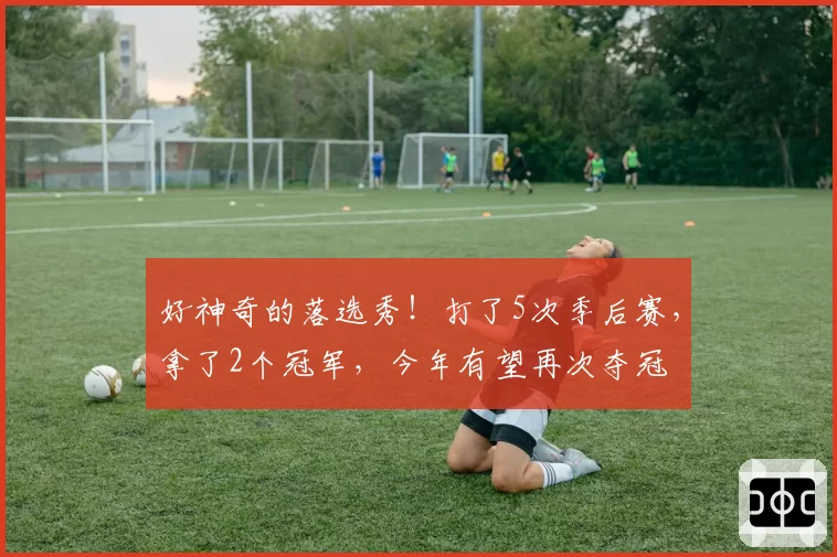 好神奇的落选秀！打了5次季后赛，拿了2个冠军，今年有望再次夺冠