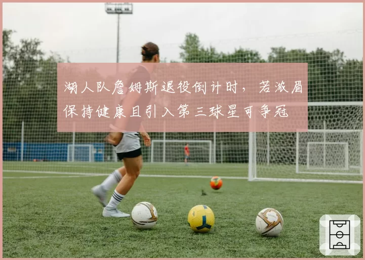 湖人队詹姆斯退役倒计时，若浓眉保持健康且引入第三球星可争冠