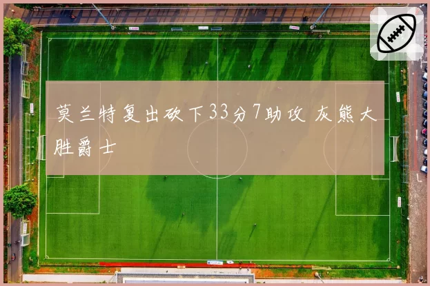 莫兰特复出砍下33分7助攻 灰熊大胜爵士