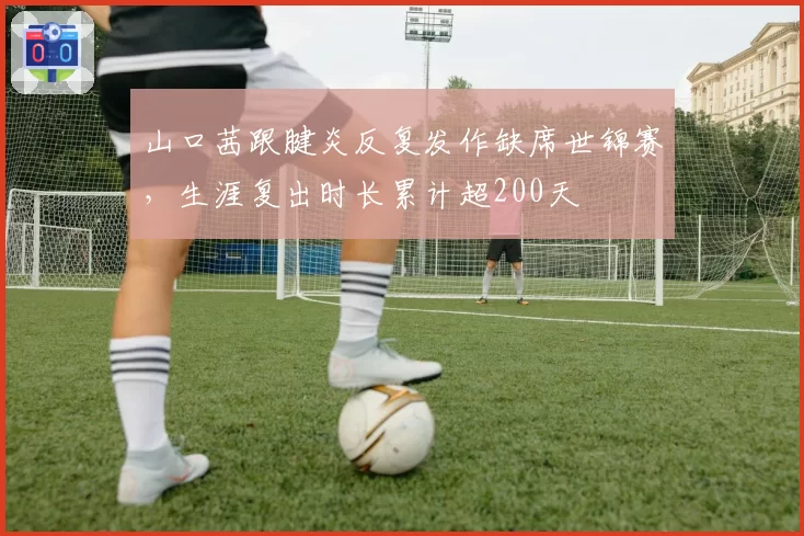 山口茜跟腱炎反复发作缺席世锦赛，生涯复出时长累计超200天