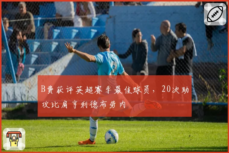 B费获评英超赛季最佳球员，20次助攻比肩亨利德布劳内