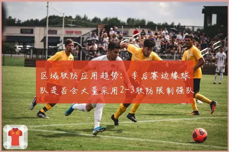 区域联防应用趋势：季后赛边缘球队是否会大量采用2-3联防限制强队？